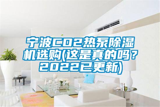 寧波CO2熱泵除濕機(jī)選購(gòu)(這是真的嗎？2022已更新)