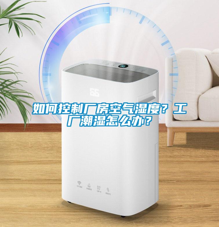 如何控制廠房空氣濕度？工廠潮濕怎么辦？