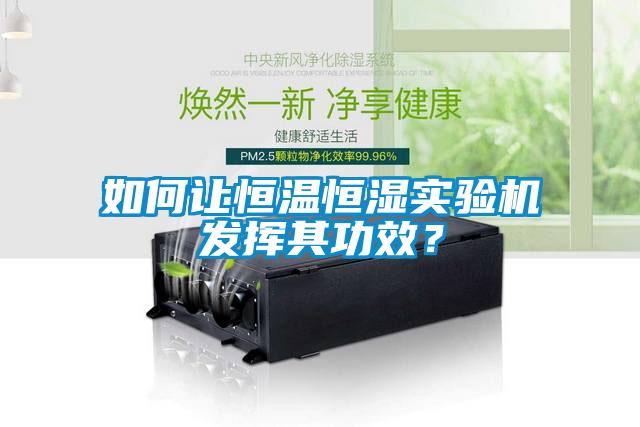 如何讓恒溫恒濕實驗機發(fā)揮其功效？