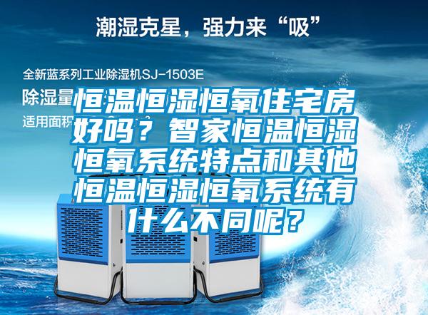 恒溫恒濕恒氧住宅房好嗎？智家恒溫恒濕恒氧系統(tǒng)特點(diǎn)和其他恒溫恒濕恒氧系統(tǒng)有什么不同呢？