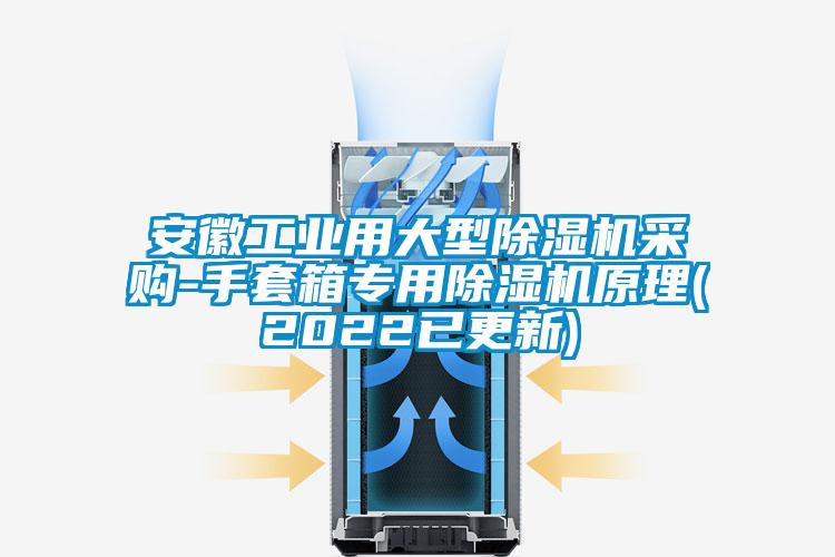 安徽工業(yè)用大型除濕機采購-手套箱專用除濕機原理(2022已更新)