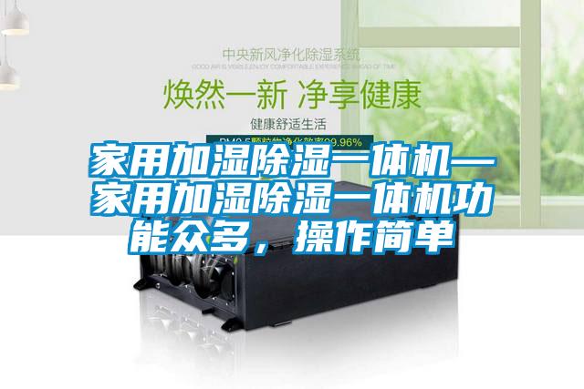 家用加濕除濕一體機—家用加濕除濕一體機功能眾多，操作簡單