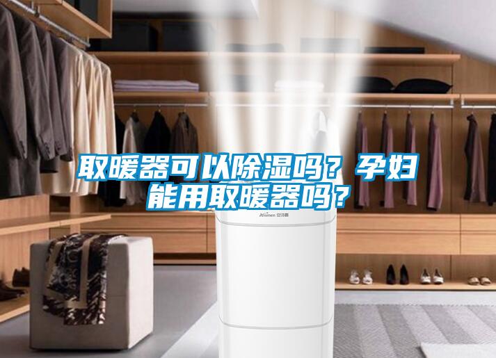 取暖器可以除濕嗎？孕婦能用取暖器嗎？