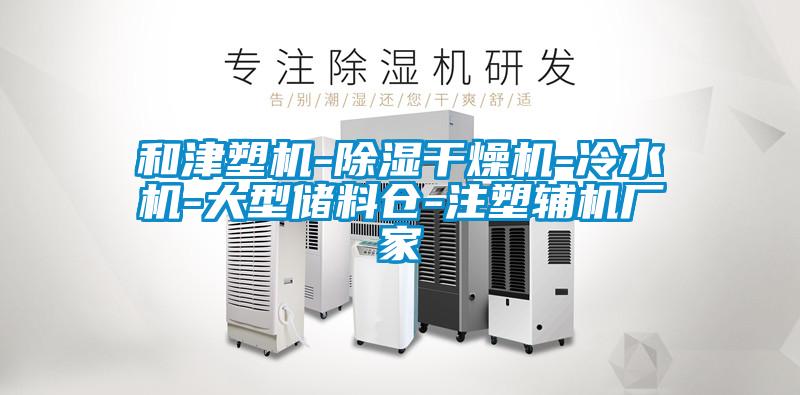 和津塑機-除濕干燥機-冷水機-大型儲料倉-注塑輔機廠家