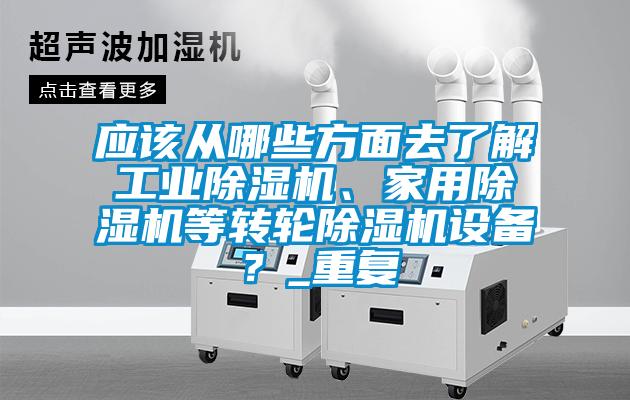 應該從哪些方面去了解工業(yè)除濕機、家用除濕機等轉輪除濕機設備？_重復