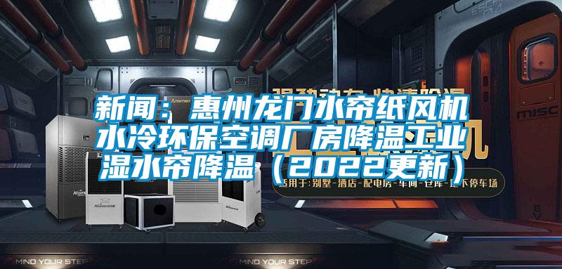 新聞：惠州龍門水簾紙風(fēng)機(jī)水冷環(huán)?？照{(diào)廠房降溫工業(yè)濕水簾降溫（2022更新）