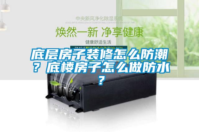 底層房子裝修怎么防潮？底樓房子怎么做防水？