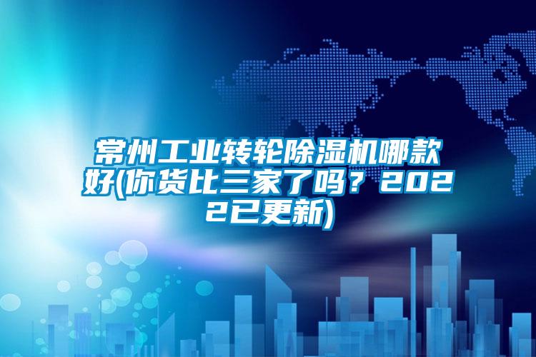 常州工業(yè)轉輪除濕機哪款好(你貨比三家了嗎？2022已更新)