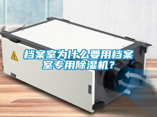 檔案室為什么要用檔案室專用除濕機(jī)？