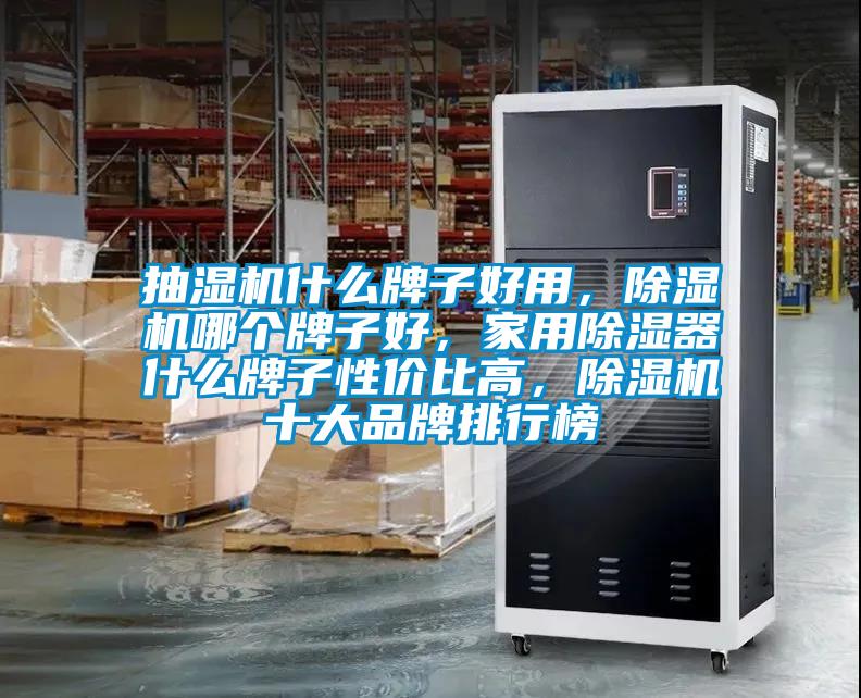 抽濕機什么牌子好用，除濕機哪個牌子好，家用除濕器什么牌子性價比高，除濕機十大品牌排行榜