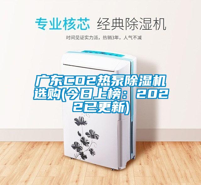 廣東CO2熱泵除濕機(jī)選購(今日上榜：2022已更新)