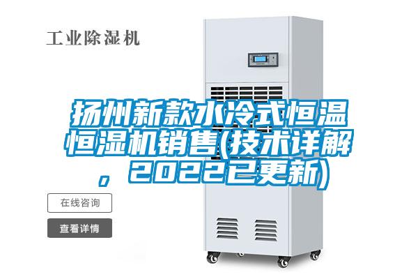 揚州新款水冷式恒溫恒濕機銷售(技術(shù)詳解，2022已更新)