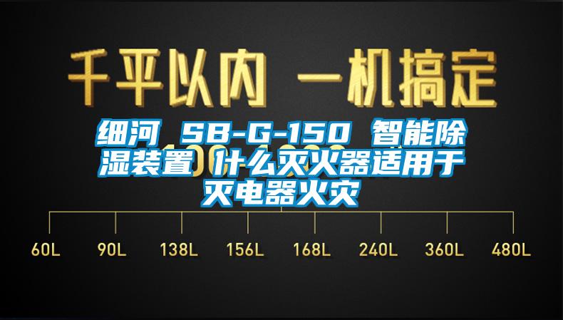 細(xì)河 SB-G-150 智能除濕裝置 什么滅火器適用于滅電器火災(zāi)