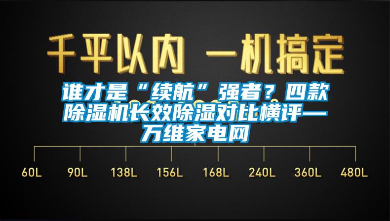 誰才是“續(xù)航”強者？四款除濕機長效除濕對比橫評—萬維家電網