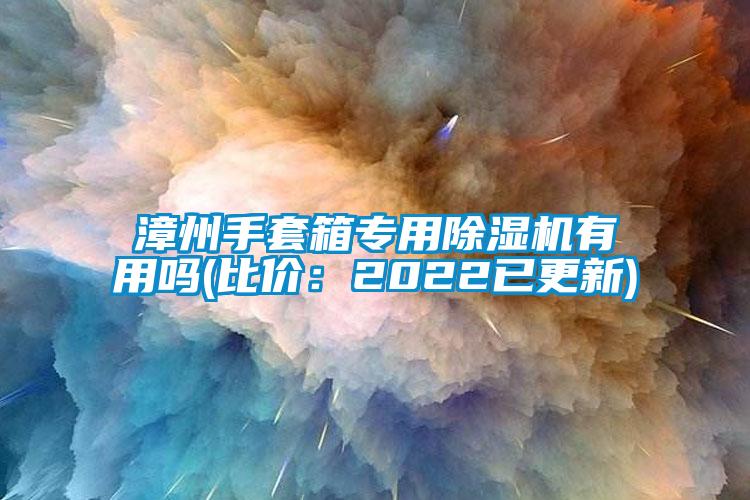 漳州手套箱專用除濕機(jī)有用嗎(比價(jià)：2022已更新)