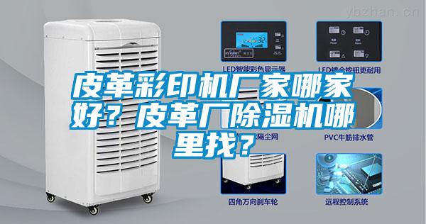 皮革彩印機廠家哪家好？皮革廠除濕機哪里找？