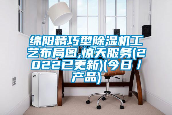 綿陽精巧型除濕機工藝布局圖,驚天服務(2022已更新)(今日／產(chǎn)品)