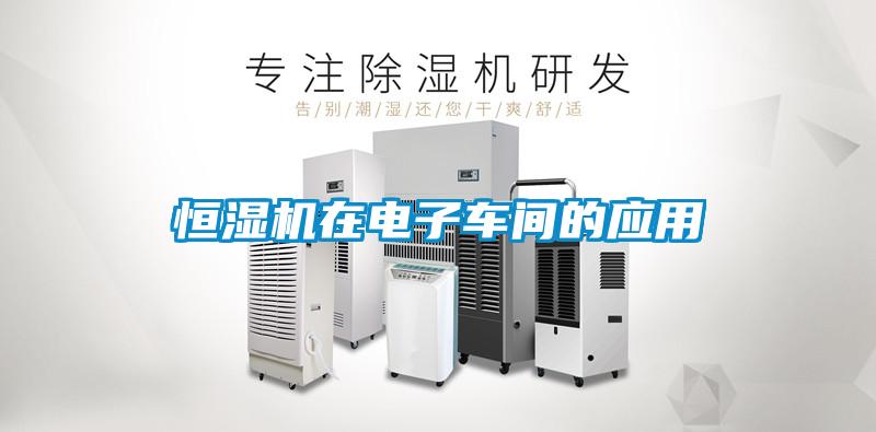 恒濕機在電子車間的應(yīng)用