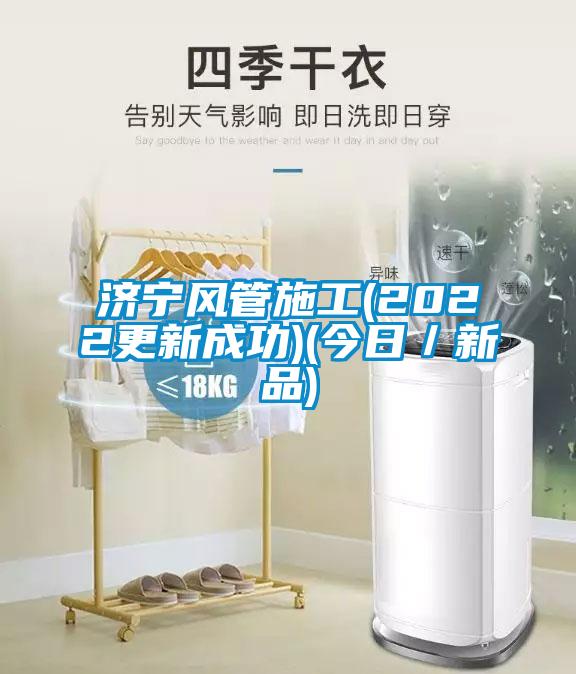 濟(jì)寧風(fēng)管施工(2022更新成功)(今日／新品)