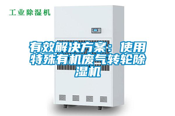 有效解決方案：使用特殊有機廢氣轉(zhuǎn)輪除濕機