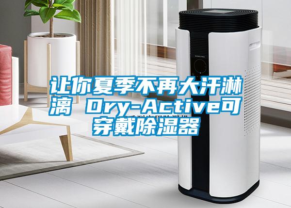 讓你夏季不再大汗淋漓 Dry-Active可穿戴除濕器