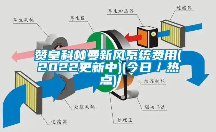 贊皇科林曼新風(fēng)系統(tǒng)費用(2022更新中)(今日／熱點)