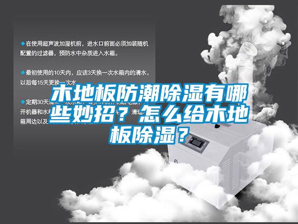 木地板防潮除濕有哪些妙招？怎么給木地板除濕？