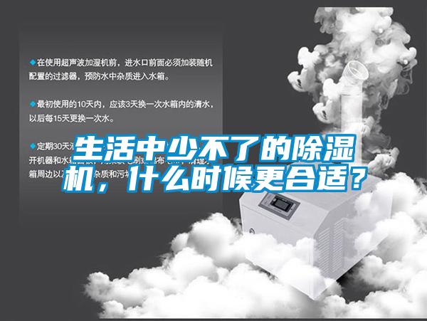 生活中少不了的除濕機(jī)，什么時候更合適？