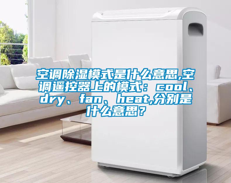 空調(diào)除濕模式是什么意思,空調(diào)遙控器上的模式：cool、dry、fan、heat,分別是什么意思？