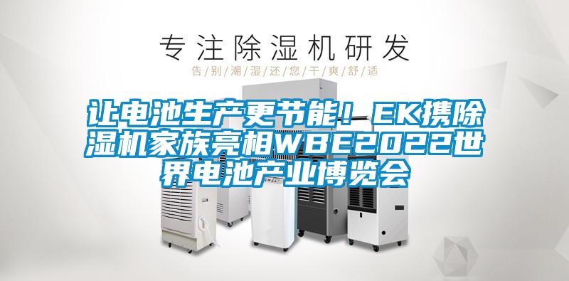 讓電池生產(chǎn)更節(jié)能！EK攜除濕機(jī)家族亮相WBE2022世界電池產(chǎn)業(yè)博覽會