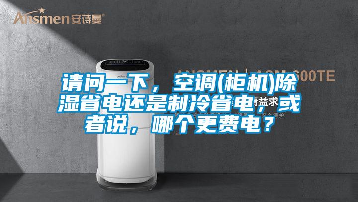 請問一下，空調(diào)(柜機)除濕省電還是制冷省電，或者說，哪個更費電？