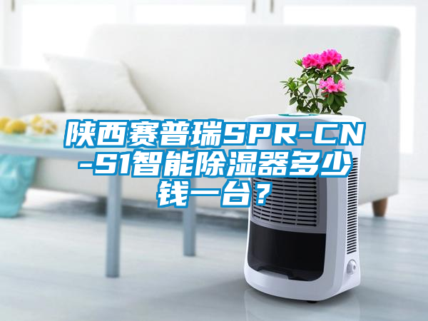 陜西賽普瑞SPR-CN-S1智能除濕器多少錢一臺？