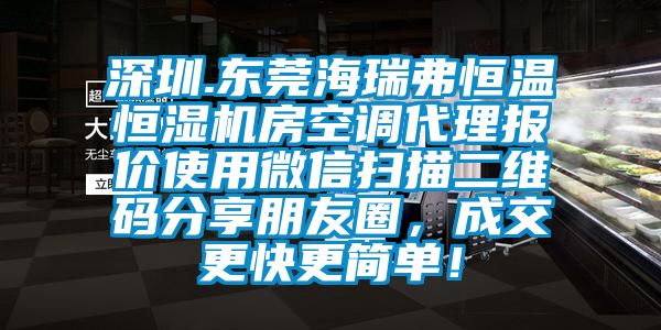 深圳.東莞海瑞弗恒溫恒濕機(jī)房空調(diào)代理報價使用微信掃描二維碼分享朋友圈，成交更快更簡單！