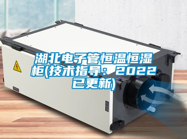 湖北電子管恒溫恒濕柜(技術指導：2022已更新)