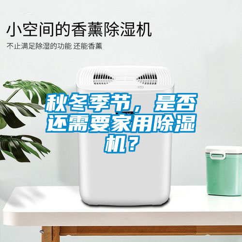 秋冬季節(jié)，是否還需要家用除濕機？