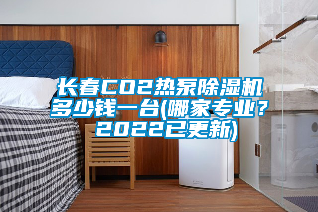 長春CO2熱泵除濕機多少錢一臺(哪家專業(yè)？ 2022已更新)