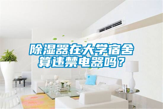 除濕器在大學(xué)宿舍算違禁電器嗎？