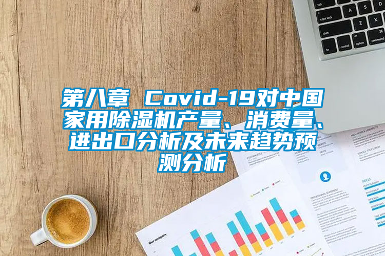 第八章 Covid-19對中國家用除濕機產量、消費量、進出口分析及未來趨勢預測分析