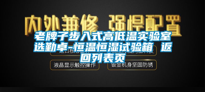 老牌子步入式高低溫實(shí)驗(yàn)室選勤卓-恒溫恒濕試驗(yàn)箱 返回列表頁