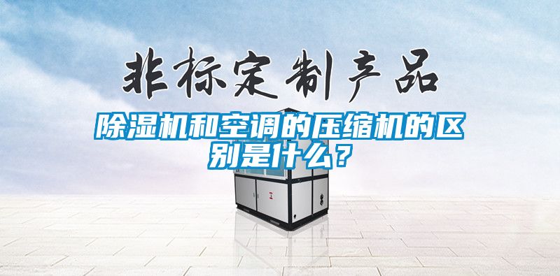 除濕機(jī)和空調(diào)的壓縮機(jī)的區(qū)別是什么？