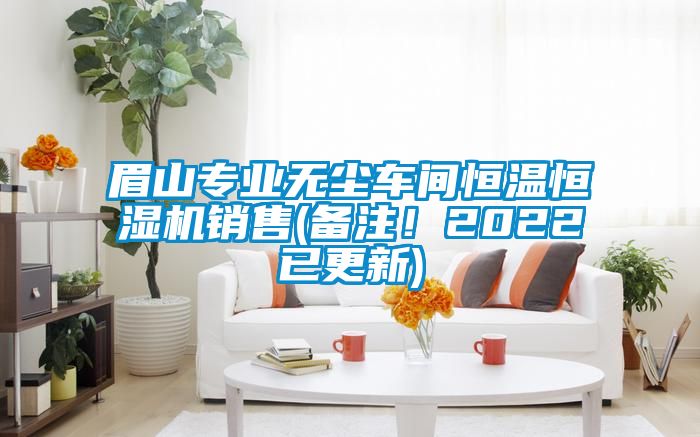 眉山專業(yè)無塵車間恒溫恒濕機(jī)銷售(備注！2022已更新)