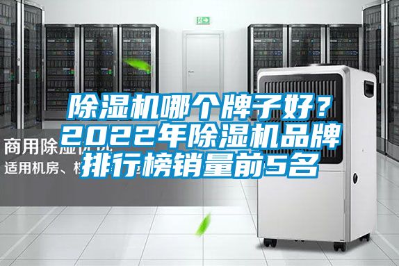 除濕機(jī)哪個(gè)牌子好？2022年除濕機(jī)品牌排行榜銷量前5名