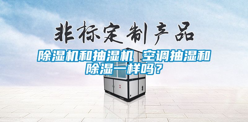 除濕機和抽濕機 空調(diào)抽濕和除濕一樣嗎？