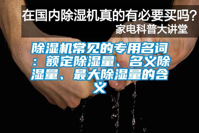 除濕機(jī)常見的專用名詞：額定除濕量、名義除濕量、最大除濕量的含義