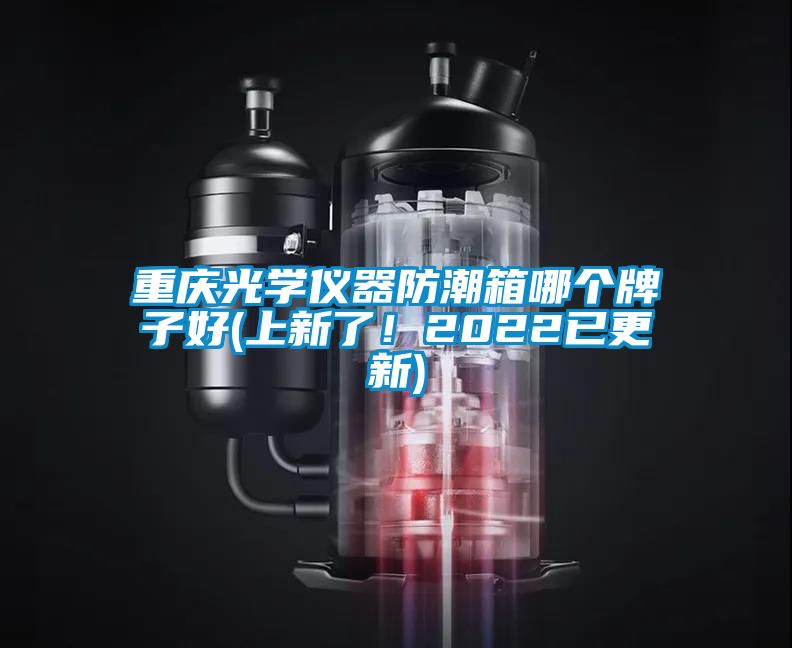 重慶光學(xué)儀器防潮箱哪個牌子好(上新了！2022已更新)