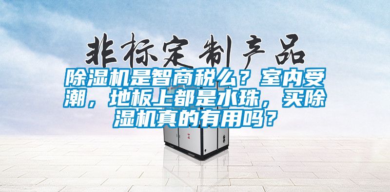 除濕機(jī)是智商稅么？室內(nèi)受潮，地板上都是水珠，買除濕機(jī)真的有用嗎？