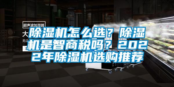 除濕機(jī)怎么選？除濕機(jī)是智商稅嗎？2022年除濕機(jī)選購(gòu)?fù)扑]