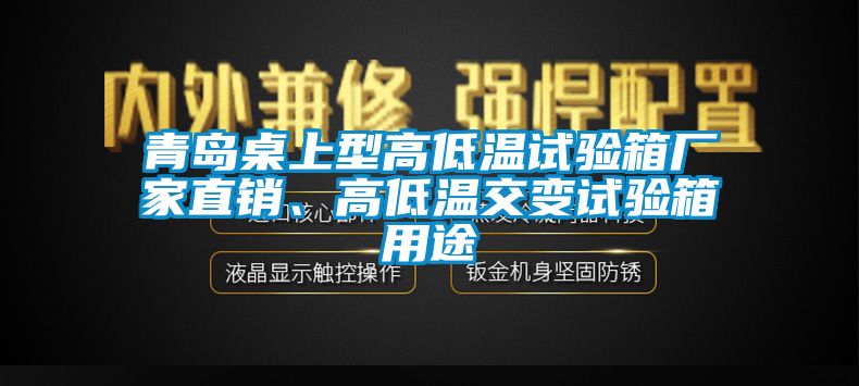 青島桌上型高低溫試驗(yàn)箱廠家直銷(xiāo)、高低溫交變?cè)囼?yàn)箱用途