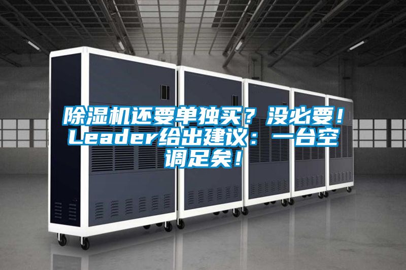 除濕機(jī)還要單獨買？沒必要！Leader給出建議：一臺空調(diào)足矣！