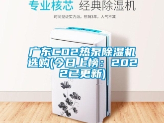 行業(yè)新聞廣東CO2熱泵除濕機(jī)選購(今日上榜：2022已更新)